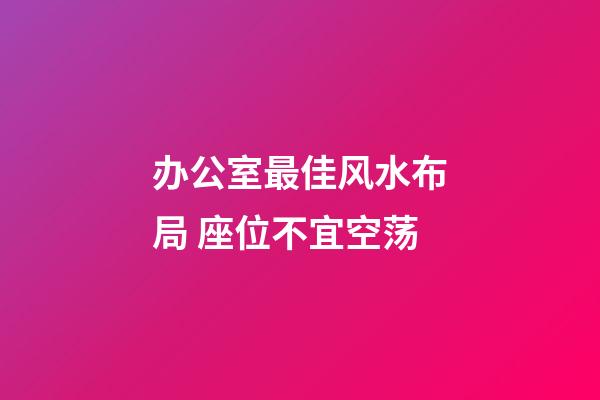 办公室最佳风水布局 座位不宜空荡